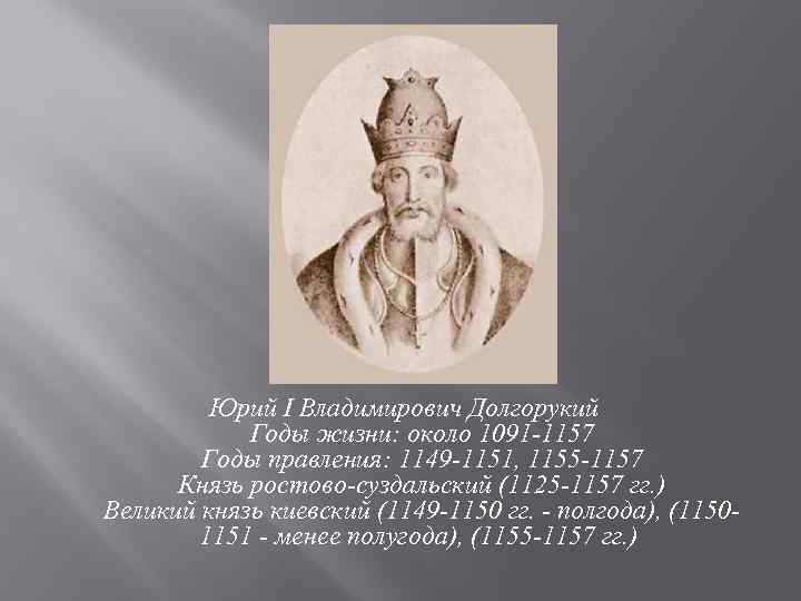 Юрий I Владимирович Долгорукий Годы жизни: около 1091 -1157 Годы правления: 1149 -1151, 1155