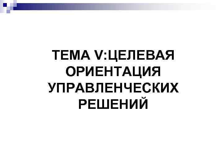 ТЕМА V: ЦЕЛЕВАЯ ОРИЕНТАЦИЯ УПРАВЛЕНЧЕСКИХ РЕШЕНИЙ 