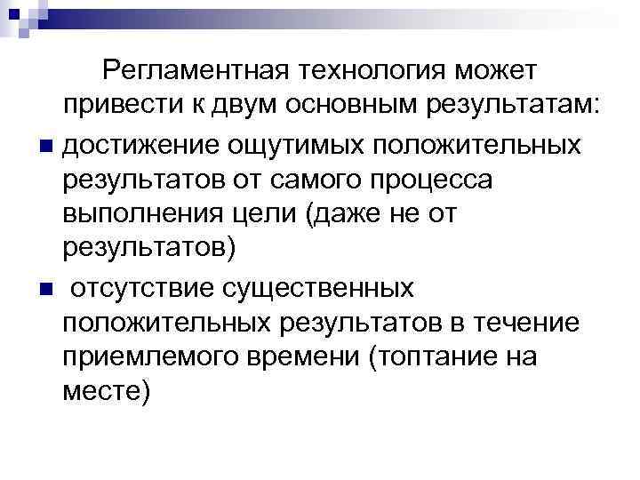 Регламентная технология может привести к двум основным результатам: n достижение ощутимых положительных результатов от