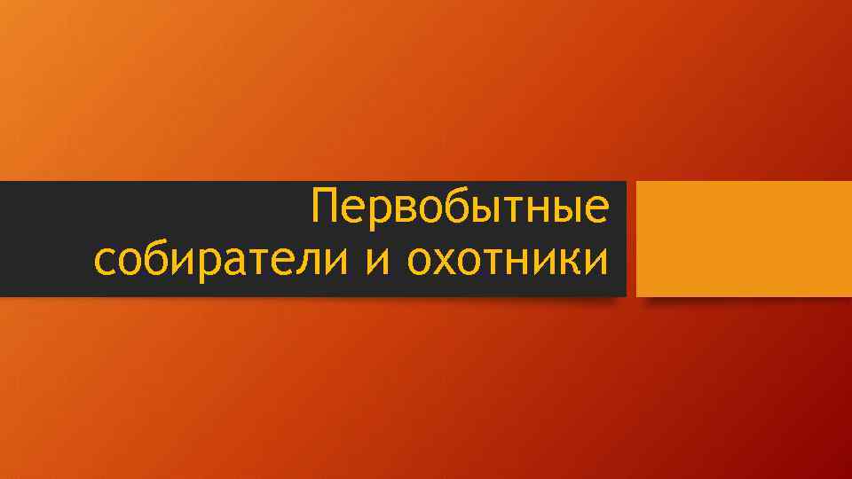 Первобытные собиратели и охотники 