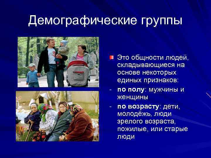 Демографические группы Это общности людей, складывающиеся на основе некоторых единых признаков: - по полу: