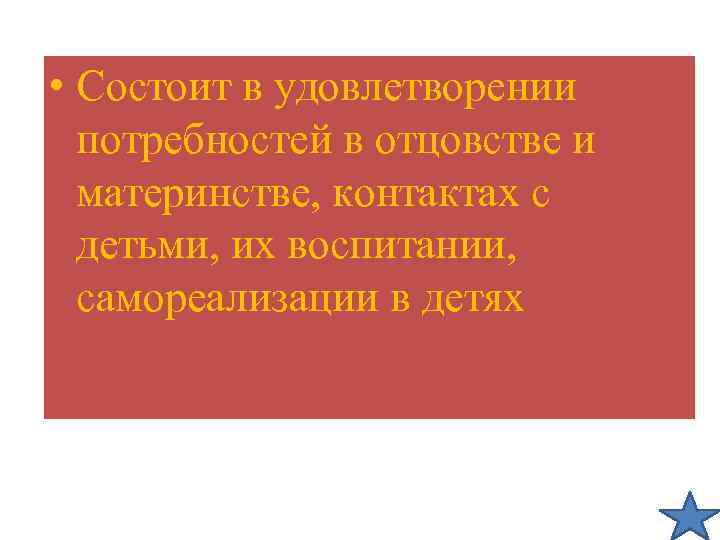  • Состоит в удовлетворении потребностей в отцовстве и материнстве, контактах с детьми, их