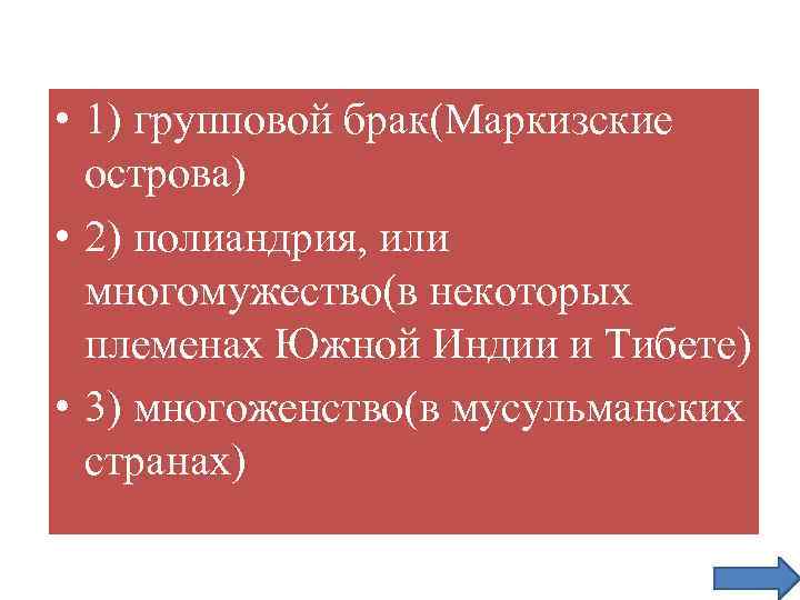  • 1) групповой брак(Маркизские острова) • 2) полиандрия, или многомужество(в некоторых племенах Южной