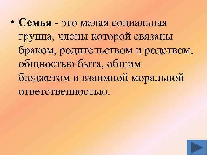  • Семья - это малая социальная группа, члены которой связаны браком, родительством и