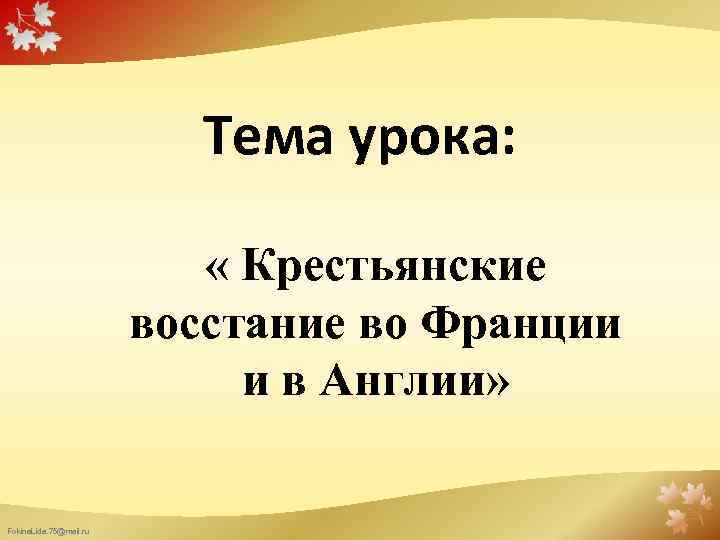 Тема урока: « Крестьянские восстание во Франции и в Англии» Fokina. Lida. 75@mail. ru