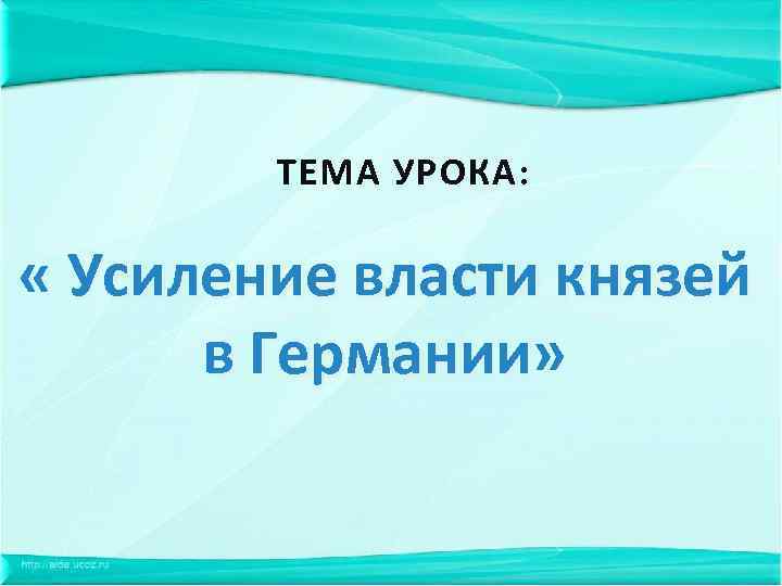 ТЕМА УРОКА: « Усиление власти князей в Германии» 