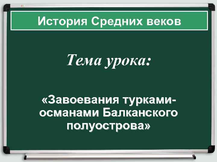 История Средних веков Тема урока: «Завоевания туркамиосманами Балканского полуострова» 