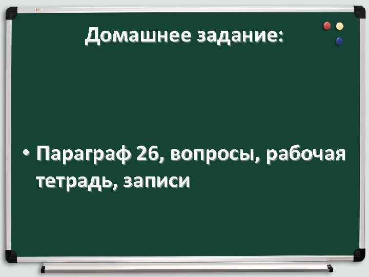 Домашнее задание: • Параграф 26, вопросы, рабочая тетрадь, записи 