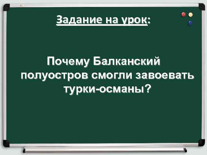 Задание на урок: Почему Балканский полуостров смогли завоевать турки-османы? 