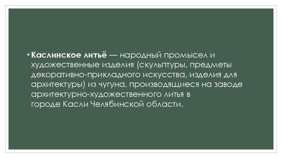  • Каслинское литьё — народный промысел и художественные изделия (скульптуры, предметы декоративно-прикладного искусства,