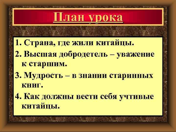 План урока 1. Страна, где жили китайцы. 2. Высшая добродетель – уважение к старшим.