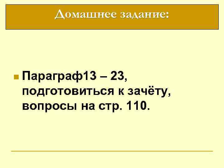 Домашнее задание: n Параграф13 – 23, подготовиться к зачёту, вопросы на стр. 110. 