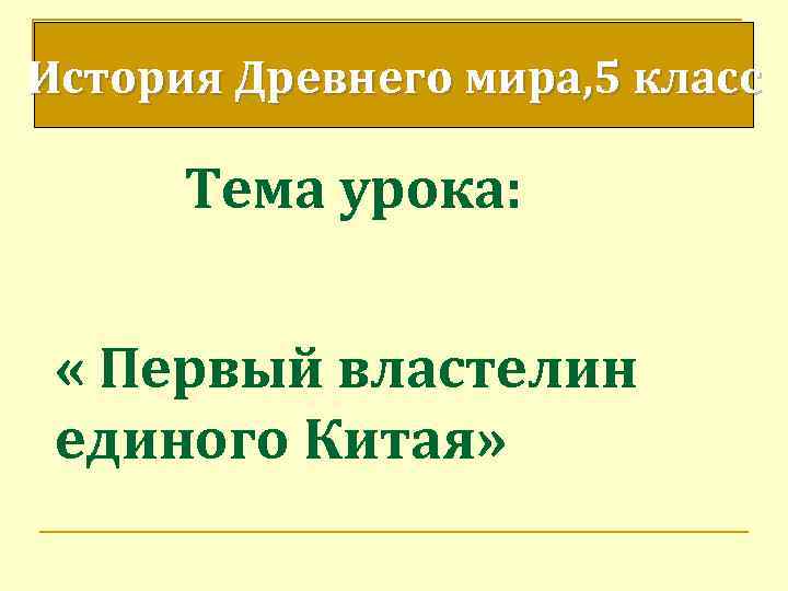 История Древнего мира, 5 класс Тема урока: « Первый властелин единого Китая» 