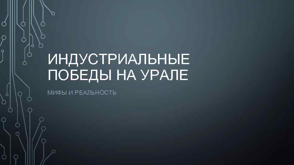 ИНДУСТРИАЛЬНЫЕ ПОБЕДЫ НА УРАЛЕ МИФЫ И РЕАЛЬНОСТЬ 