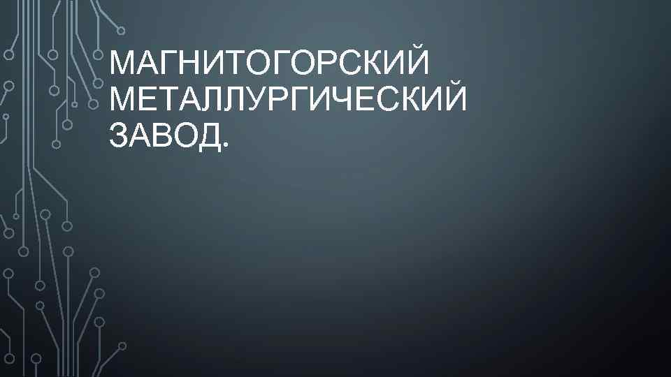 МАГНИТОГОРСКИЙ МЕТАЛЛУРГИЧЕСКИЙ ЗАВОД. 