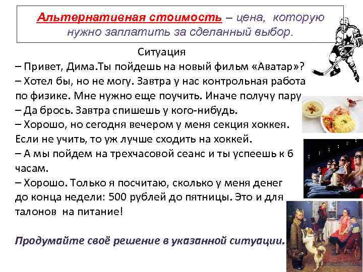 Альтернативная стоимость – цена, которую нужно заплатить за сделанный выбор. Ситуация – Привет, Дима.