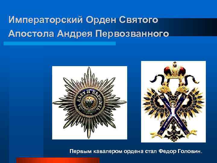 Императорский Орден Святого Апостола Андрея Первозванного Первым кавалером ордена стал Федор Головин. 