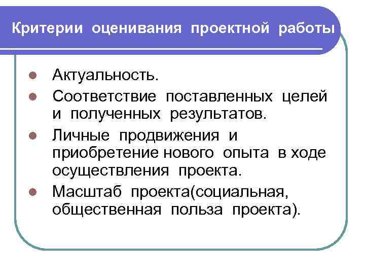 Критерии оценивания проектной работы Актуальность. l Соответствие поставленных целей и полученных результатов. l Личные