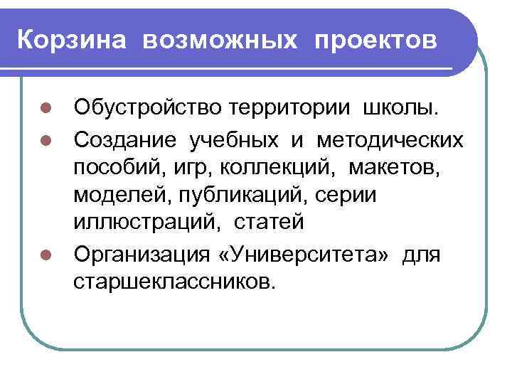 Корзина возможных проектов Обустройство территории школы. l Создание учебных и методических пособий, игр, коллекций,