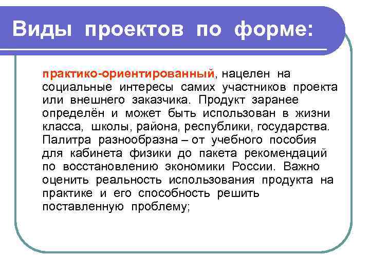 Виды проектов по форме: практико-ориентированный, нацелен на социальные интересы самих участников проекта или внешнего