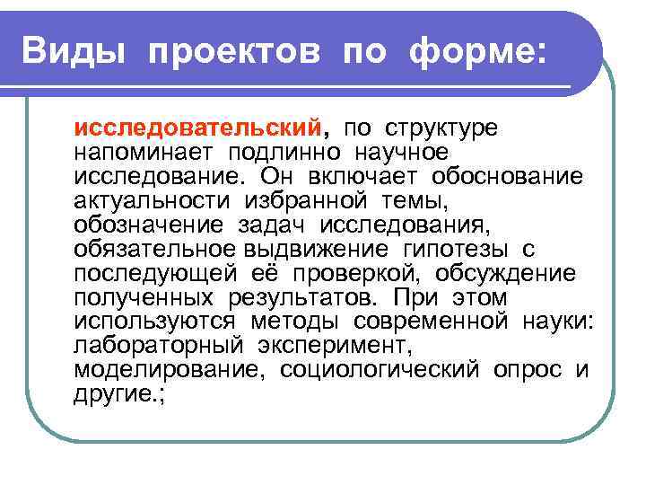 Виды проектов по форме: исследовательский, по структуре напоминает подлинно научное исследование. Он включает обоснование