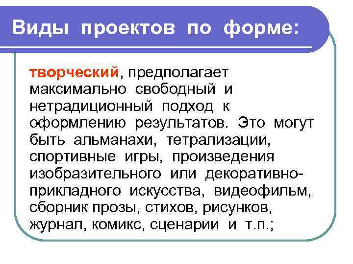 Виды проектов по форме: творческий, предполагает максимально свободный и нетрадиционный подход к оформлению результатов.