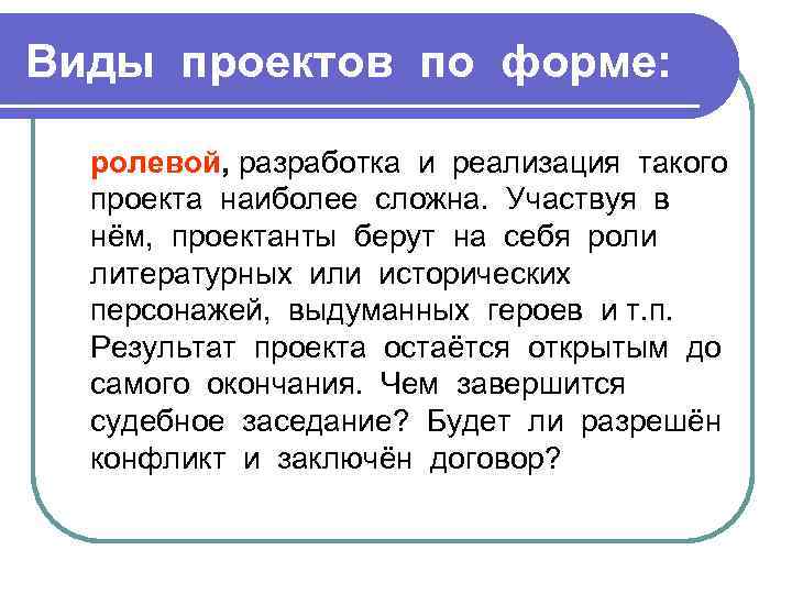 Виды проектов по форме: ролевой, разработка и реализация такого проекта наиболее сложна. Участвуя в