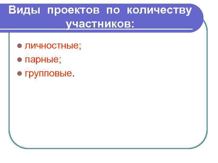 Виды проектов по количеству участников: l личностные; l парные; l групповые. 