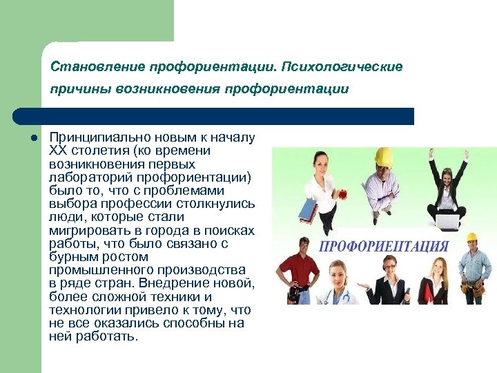 Становление профориентации. Психологические причины возникновения профориентации l Принципиально новым к началу XX столетия (ко