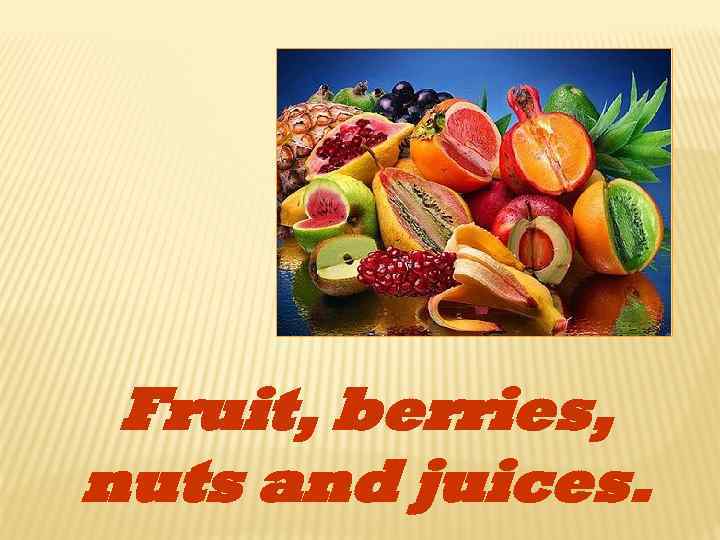 Fruit, berries, nuts and juices. 