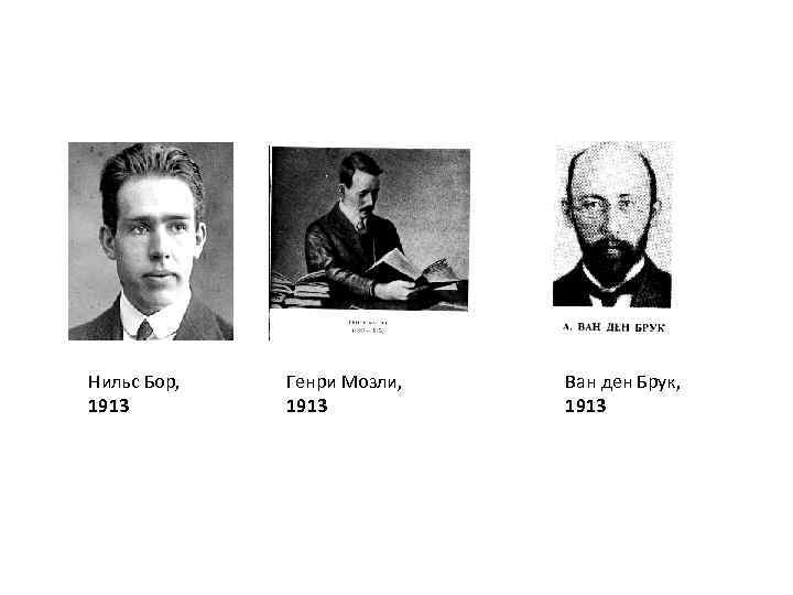 Нильс Бор, 1913 Генри Мозли, 1913 Ван ден Брук, 1913 