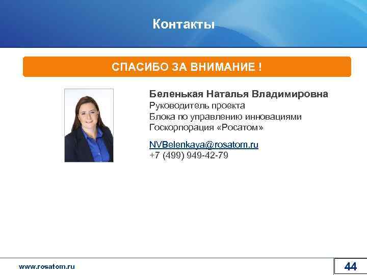 Контакты СПАСИБО ЗА ВНИМАНИЕ ! Беленькая Наталья Владимировна Руководитель проекта Блока по управлению инновациями