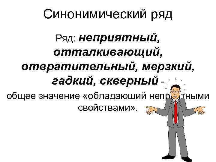 Синонимический ряд Ряд: неприятный, отталкивающий, отвратительный, мерзкий, гадкий, скверный общее значение «обладающий неприятными свойствами»