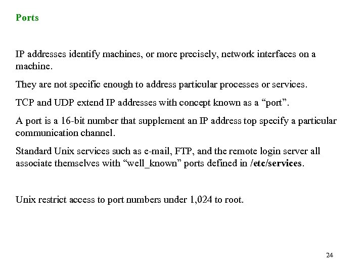 Ports IP addresses identify machines, or more precisely, network interfaces on a machine. They