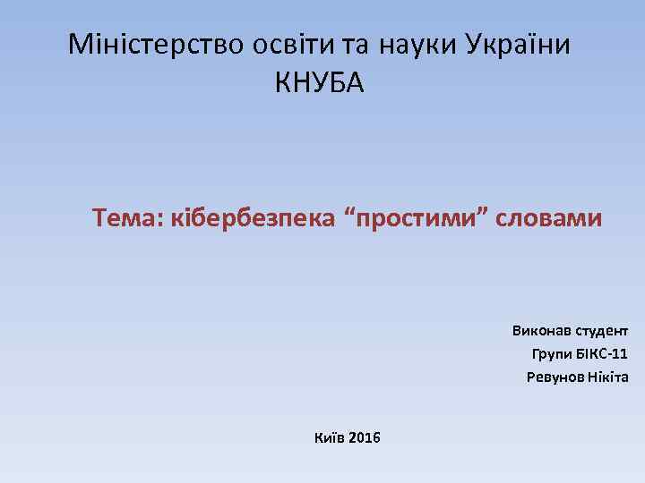 Міністерство освіти та науки України КНУБА Тема: кібербезпека “простими” словами Виконав студент Групи БІКС-11