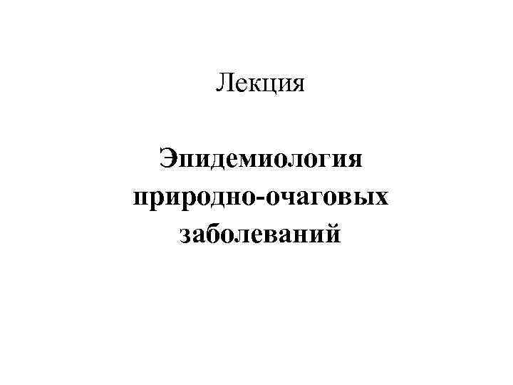 Лекция Эпидемиология природно-очаговых заболеваний 