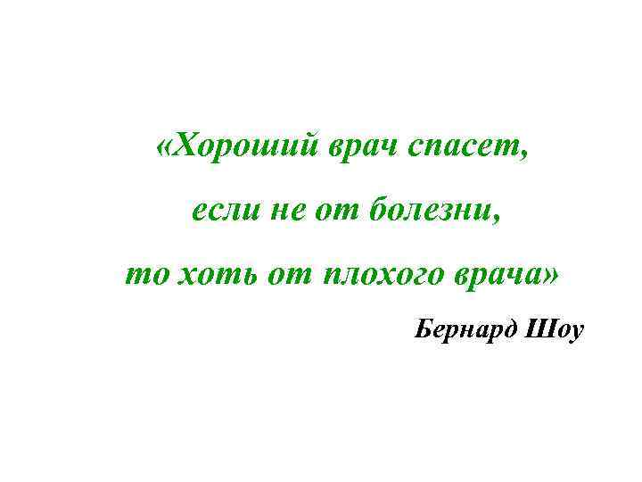  «Хороший врач спасет, если не от болезни, то хоть от плохого врача» Бернард