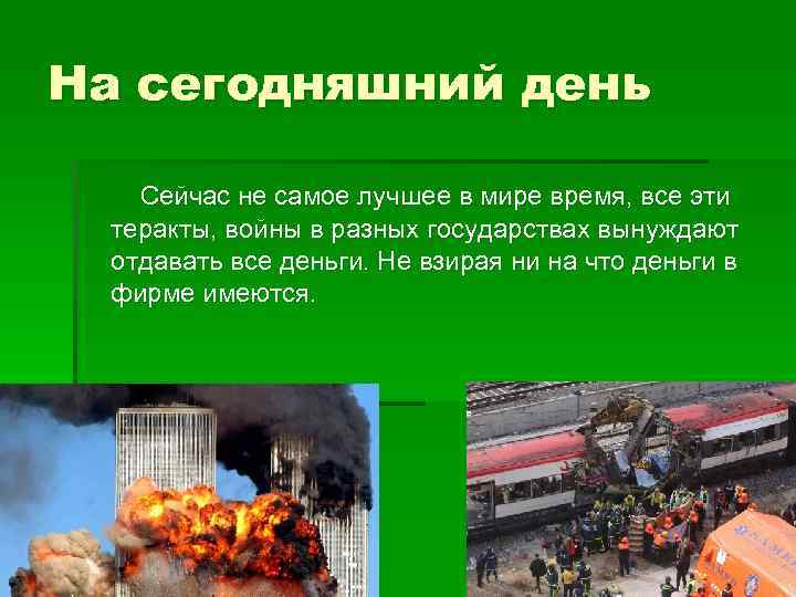 На сегодняшний день Сейчас не самое лучшее в мире время, все эти теракты, войны