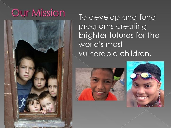 Our Mission To develop and fund programs creating brighter futures for the world's most