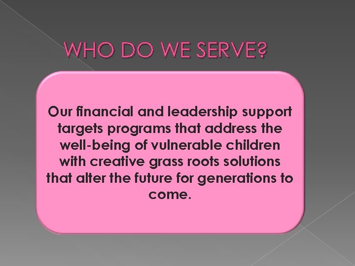 WHO DO WE SERVE? Our financial and leadership support targets programs that address the