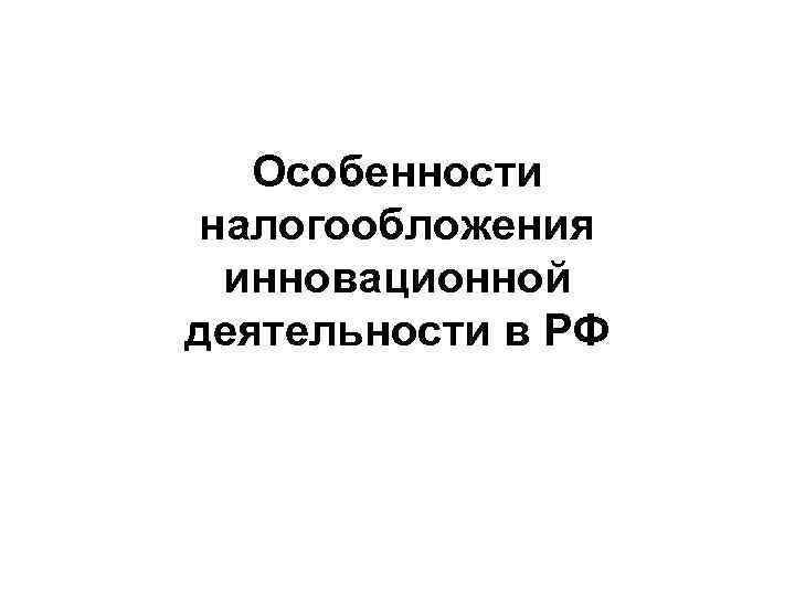 Особенности налогообложения инновационной деятельности в РФ 