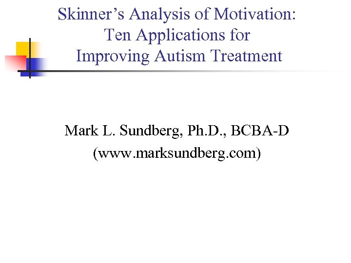 Skinner’s Analysis of Motivation: Ten Applications for Improving Autism Treatment Mark L. Sundberg, Ph.