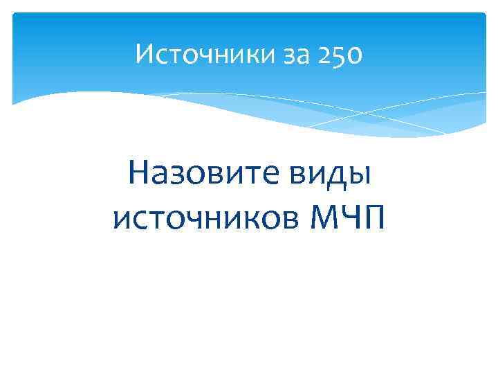 Источники за 250 Назовите виды источников МЧП 