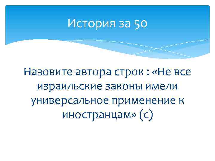 История за 50 Назовите автора строк : «Не все израильские законы имели универсальное применение