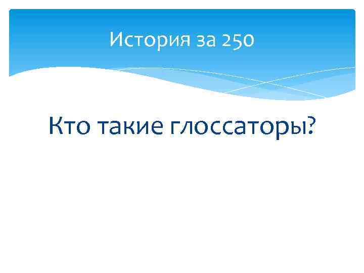 История за 250 Кто такие глоссаторы? 