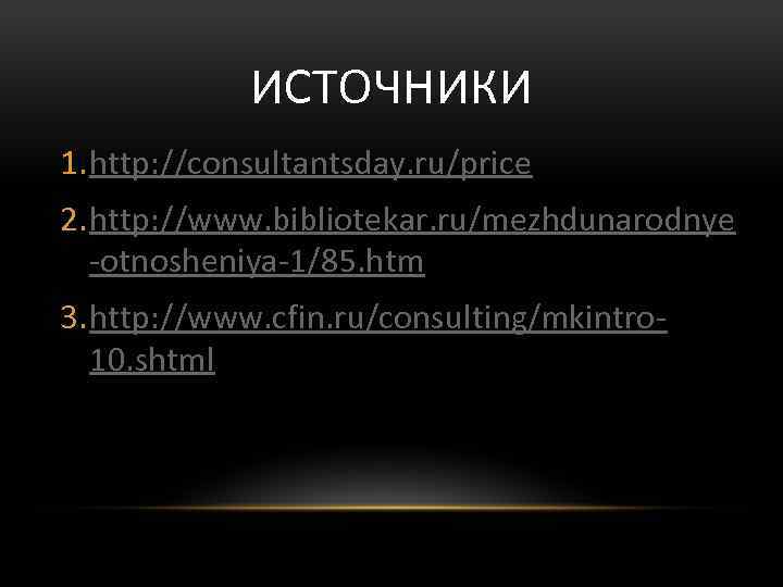 ИСТОЧНИКИ 1. http: //consultantsday. ru/price 2. http: //www. bibliotekar. ru/mezhdunarodnye -otnosheniya-1/85. htm 3. http: