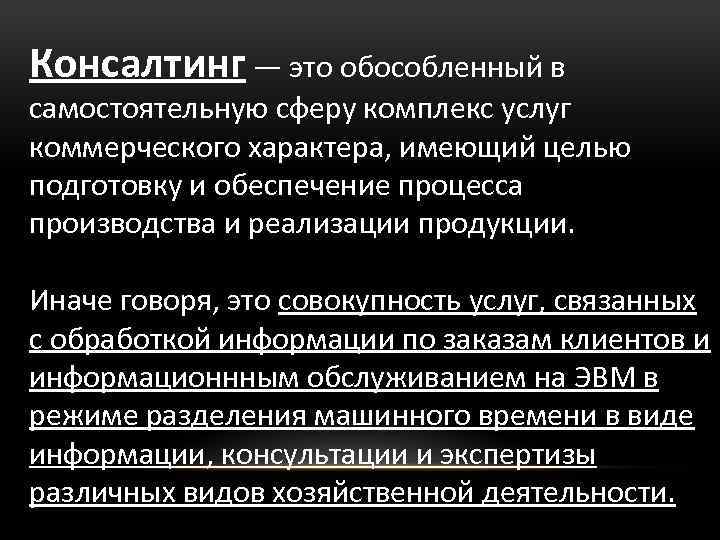 Консалтинг — это обособленный в самостоятельную сферу комплекс услуг коммерческого характера, имеющий целью подготовку