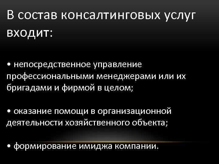 В состав консалтинговых услуг входит: • непосредственное управление профессиональными менеджерами или их бригадами и