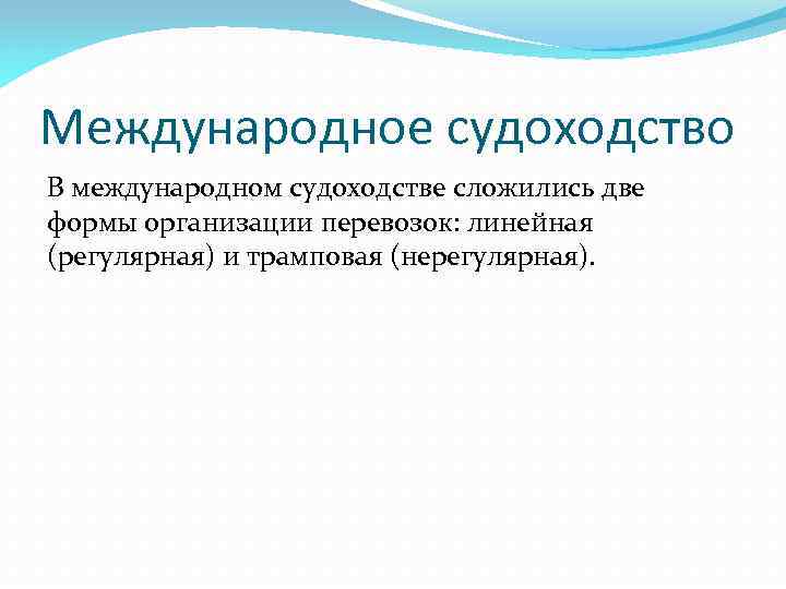 Международное судоходство В международном судоходстве сложились две формы организации перевозок: линейная (регулярная) и трамповая