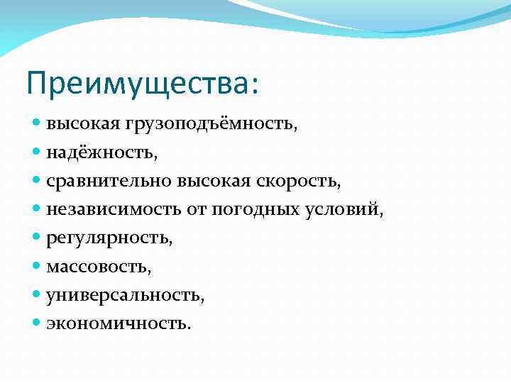 Преимущества: высокая грузоподъёмность, надёжность, сравнительно высокая скорость, независимость от погодных условий, регулярность, массовость, универсальность,